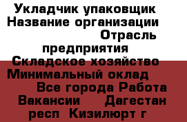 Укладчик-упаковщик › Название организации ­ Fusion Service › Отрасль предприятия ­ Складское хозяйство › Минимальный оклад ­ 30 000 - Все города Работа » Вакансии   . Дагестан респ.,Кизилюрт г.